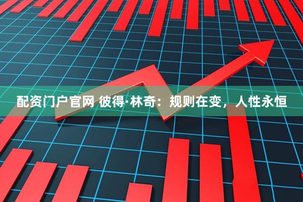 配资门户官网 彼得·林奇：规则在变，人性永恒