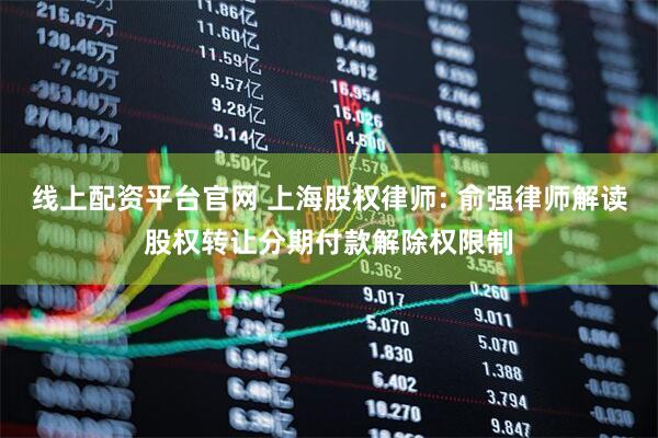 线上配资平台官网 上海股权律师: 俞强律师解读股权转让分期付款解除权限制