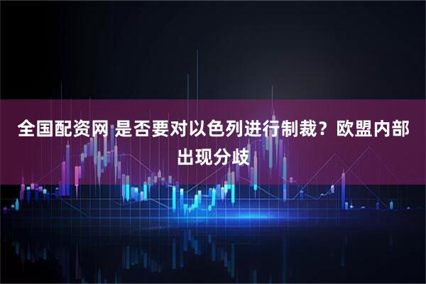 全国配资网 是否要对以色列进行制裁？欧盟内部出现分歧