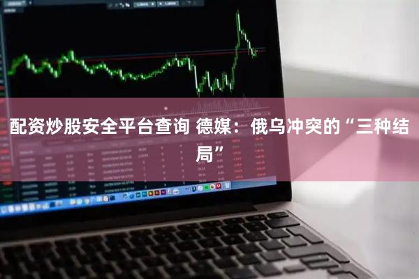 配资炒股安全平台查询 德媒：俄乌冲突的“三种结局”