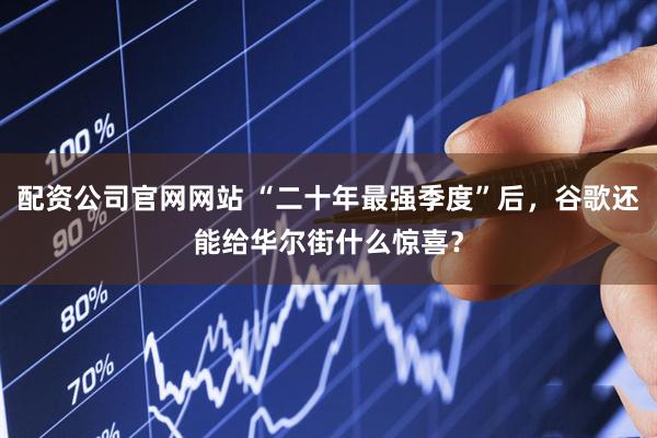 配资公司官网网站 “二十年最强季度”后,谷歌还能给华尔街什么惊喜?