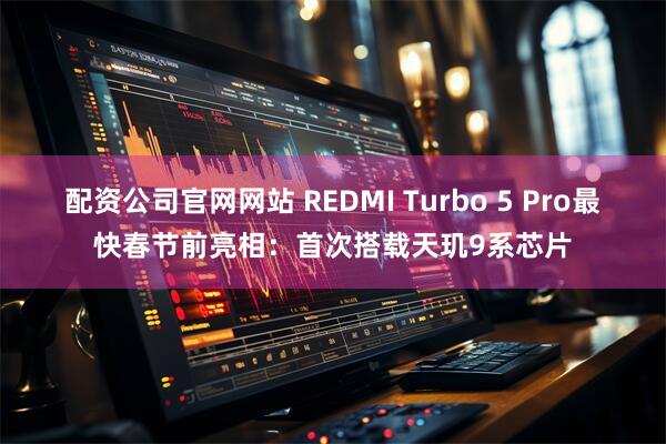 配资公司官网网站 REDMI Turbo 5 Pro最快春节前亮相:首次搭载天玑9系芯片